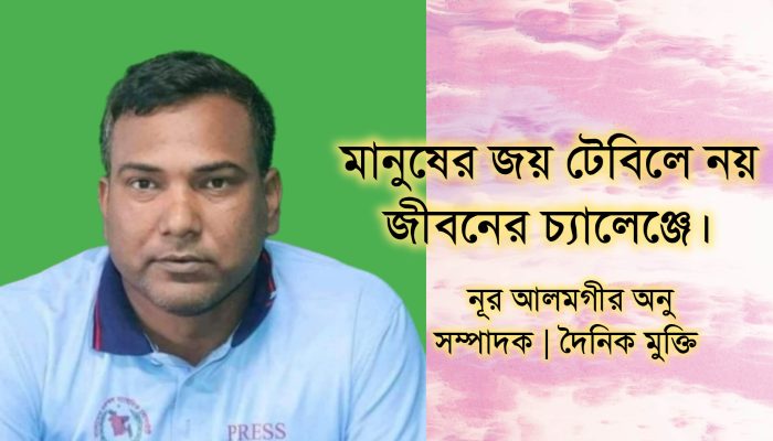 মানুষের জয় টেবিলে নয়, জীবনের চ্যালেঞ্জে।
